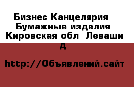 Бизнес Канцелярия - Бумажные изделия. Кировская обл.,Леваши д.